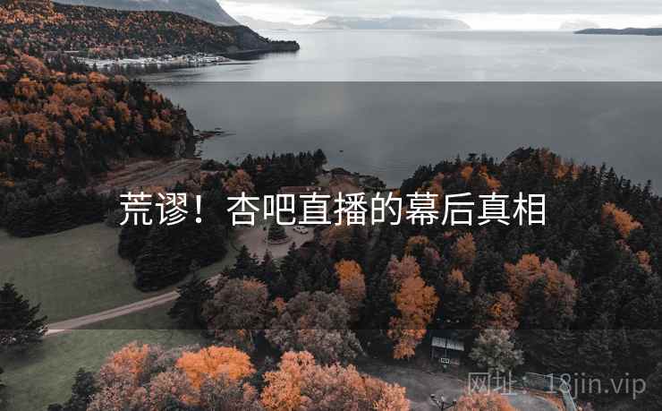 荒谬！杏吧直播的幕后真相  第2张