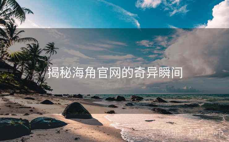 揭秘海角官网的奇异瞬间