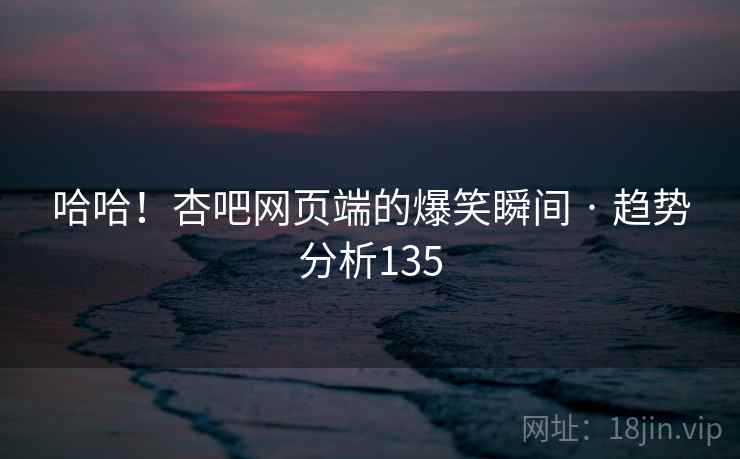 哈哈！杏吧网页端的爆笑瞬间 · 趋势分析135  第2张