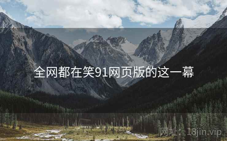 全网都在笑91网页版的这一幕