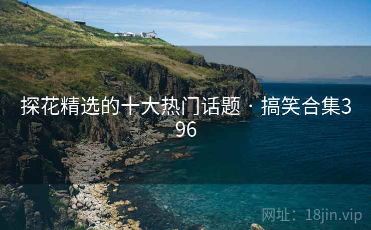 探花精选的十大热门话题 · 搞笑合集396  第2张