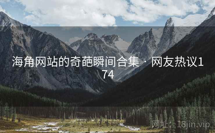 海角网站的奇葩瞬间合集 · 网友热议174