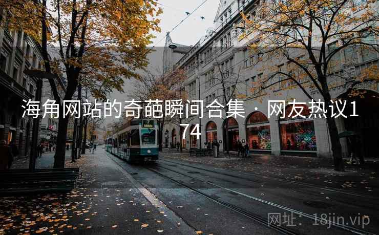 海角网站的奇葩瞬间合集 · 网友热议174