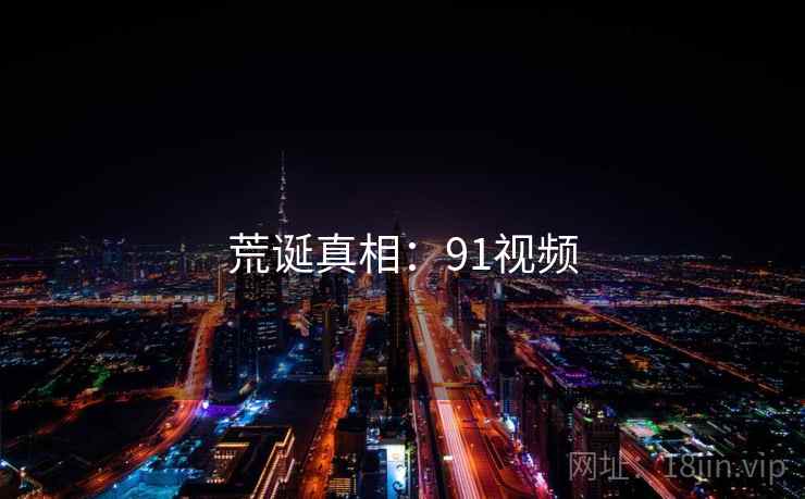 荒诞真相：91视频