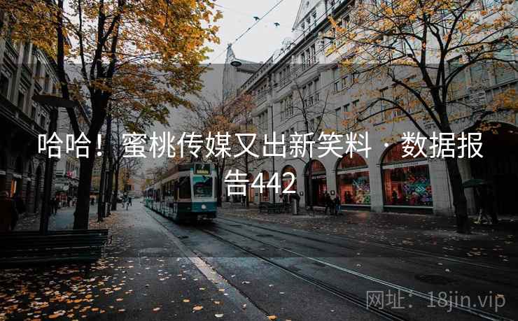 哈哈！蜜桃传媒又出新笑料 · 数据报告442