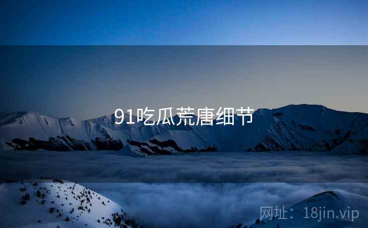 91吃瓜荒唐细节