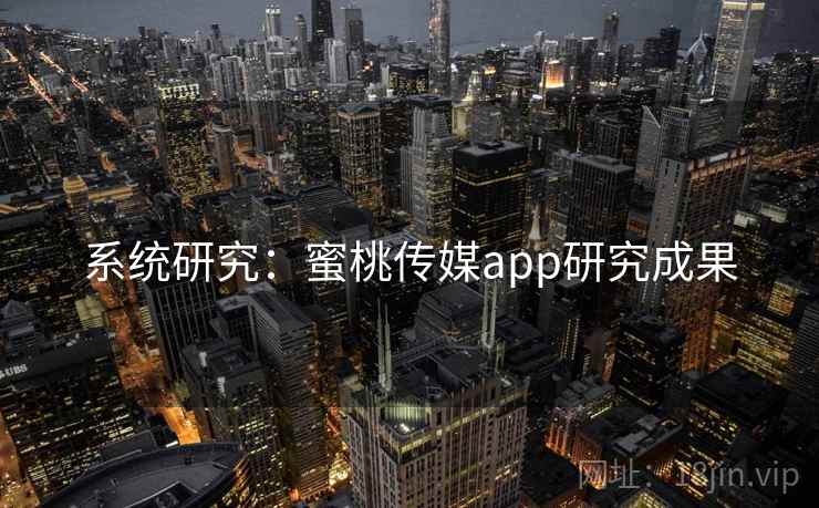 系统研究：蜜桃传媒app研究成果