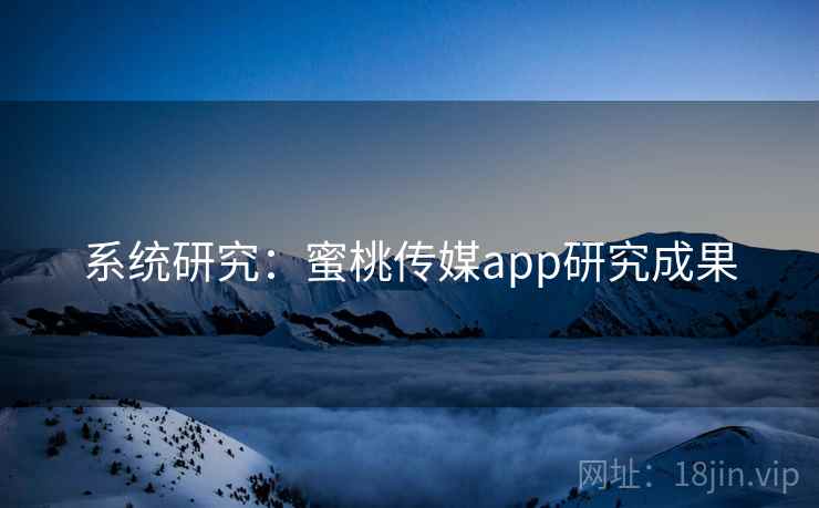 系统研究：蜜桃传媒app研究成果  第2张