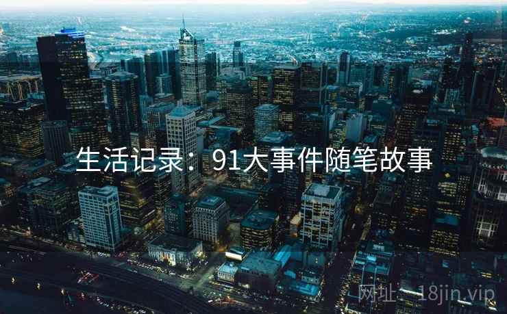生活记录：91大事件随笔故事