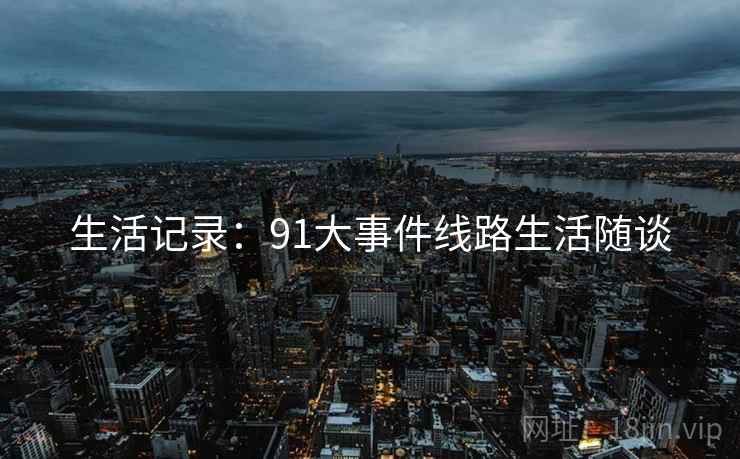 生活记录：91大事件线路生活随谈