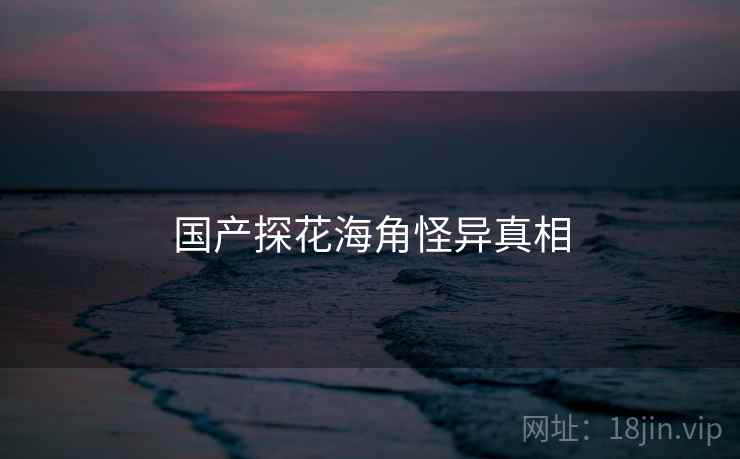 国产探花海角怪异真相