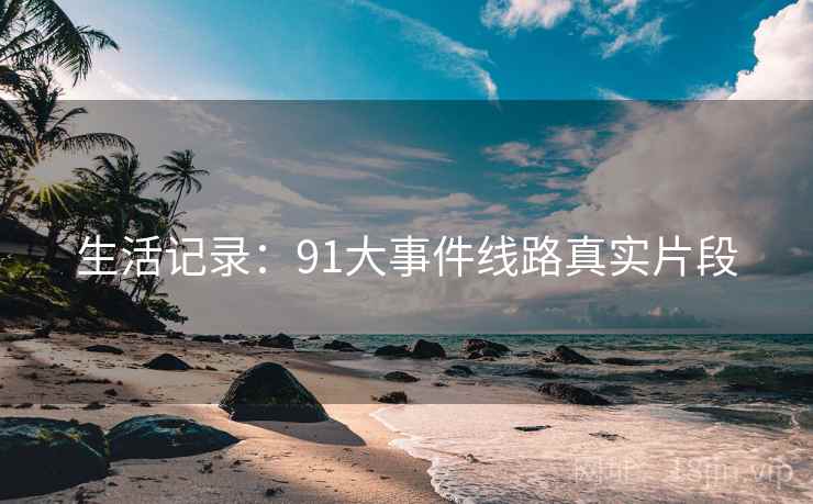生活记录：91大事件线路真实片段
