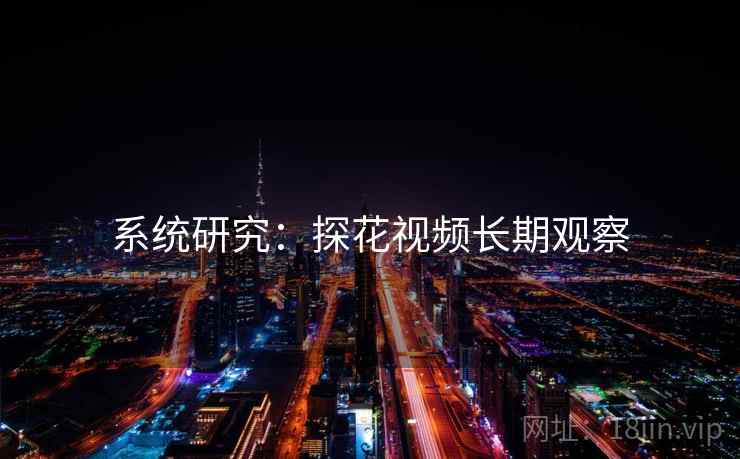 系统研究：探花视频长期观察
