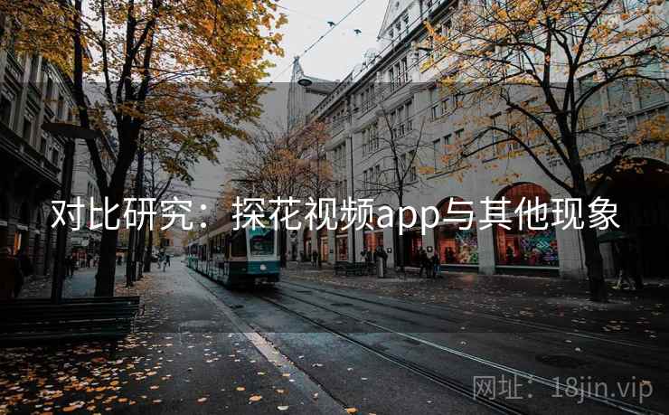 对比研究：探花视频app与其他现象