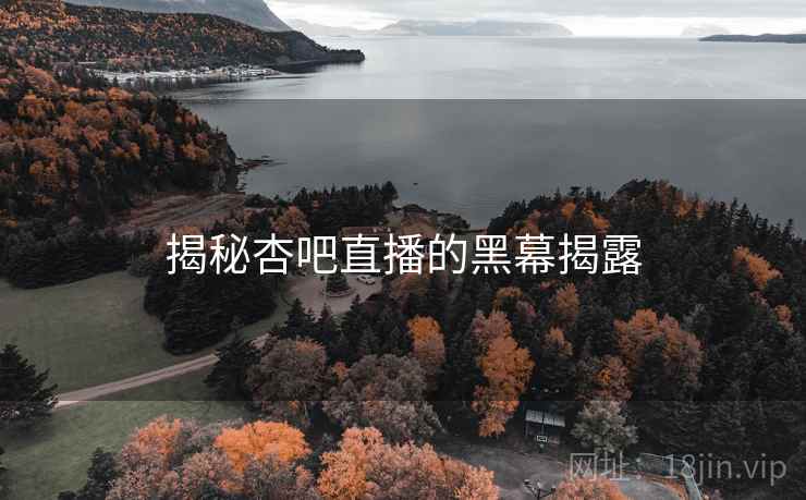 揭秘杏吧直播的黑幕揭露
