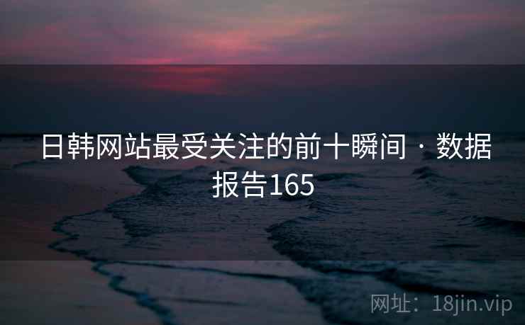 日韩网站最受关注的前十瞬间 · 数据报告165