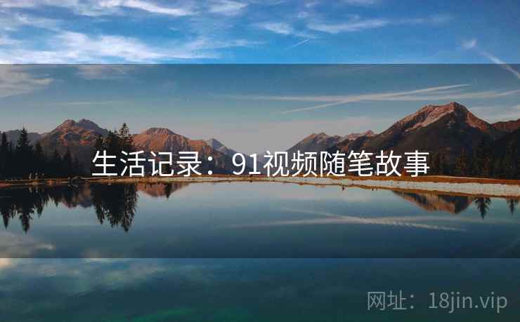 生活记录：91视频随笔故事