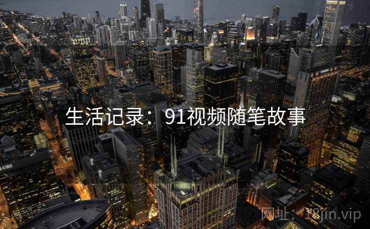 生活记录：91视频随笔故事
