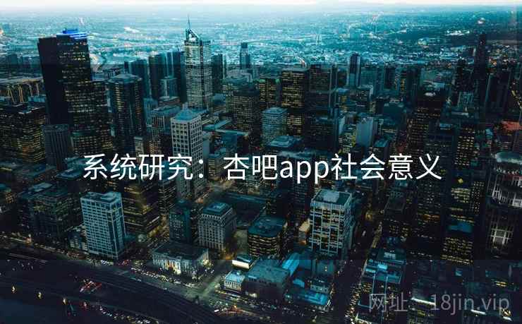 系统研究：杏吧app社会意义