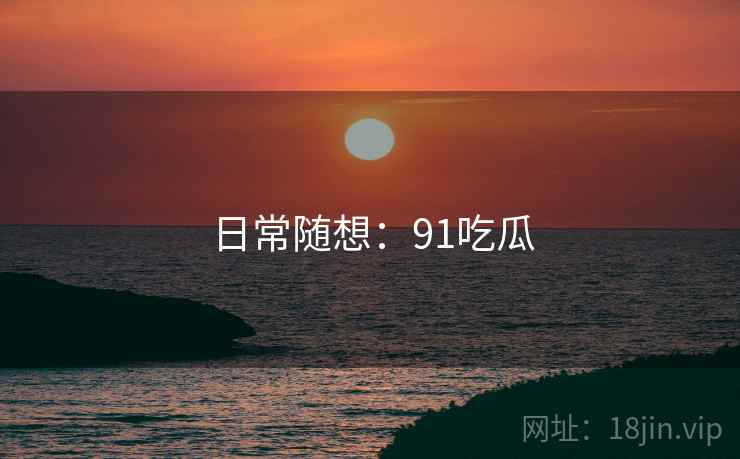 日常随想：91吃瓜