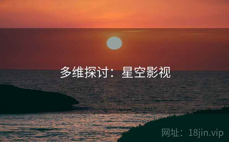 多维探讨：星空影视