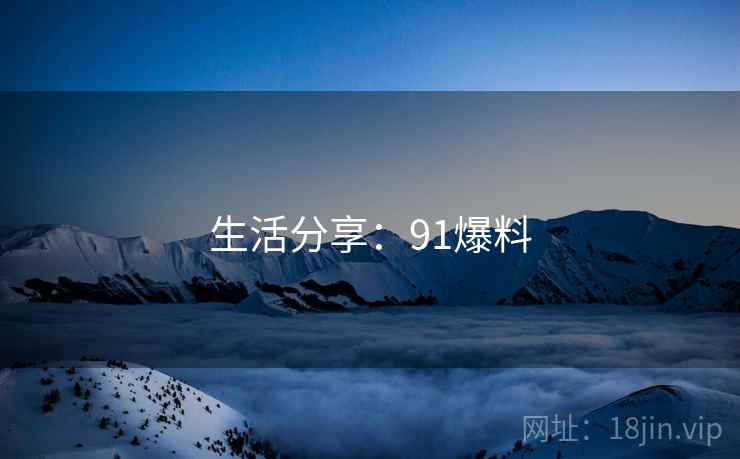 生活分享：91爆料