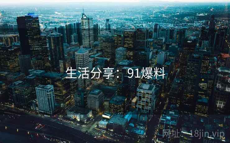 生活分享：91爆料
