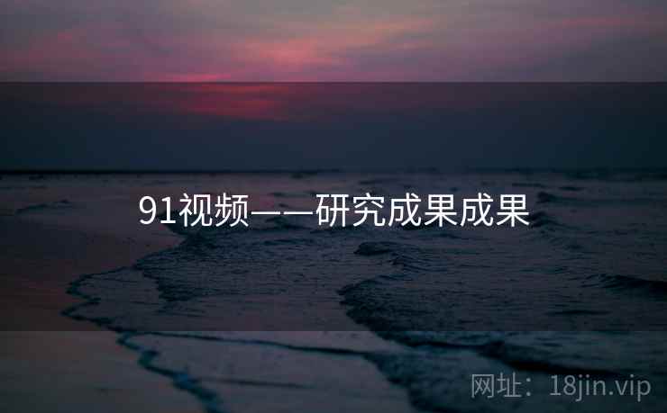 91视频——研究成果成果