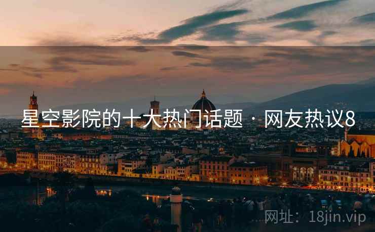 星空影院的十大热门话题 · 网友热议8