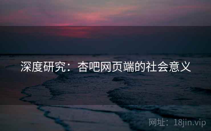 深度研究：杏吧网页端的社会意义