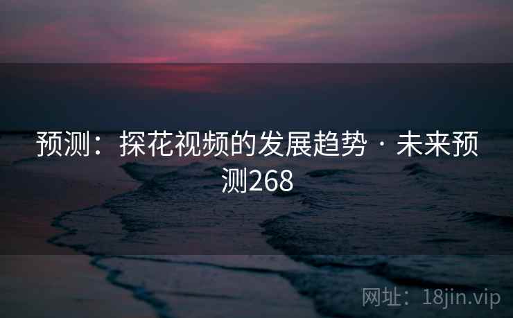 预测：探花视频的发展趋势 · 未来预测268