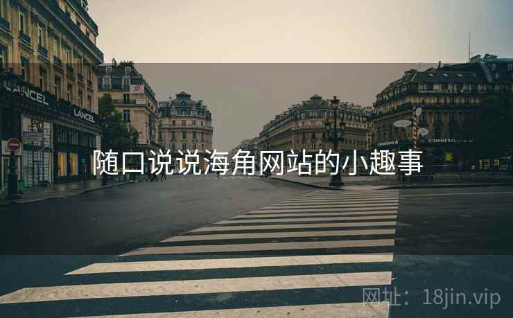 随口说说海角网站的小趣事