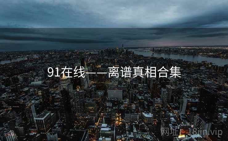 91在线——离谱真相合集