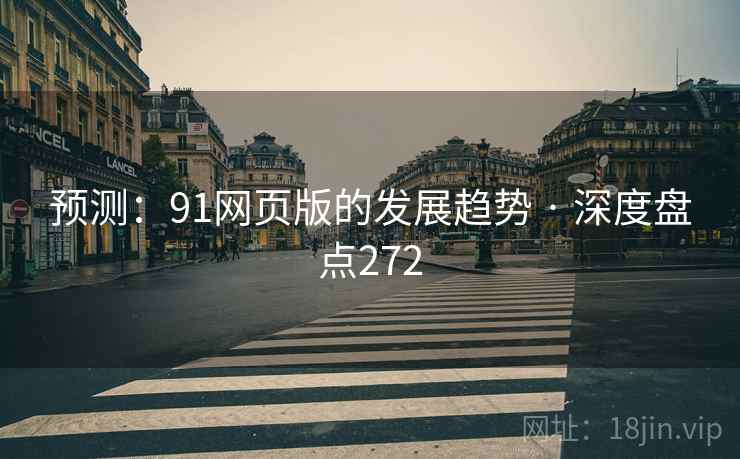 预测：91网页版的发展趋势 · 深度盘点272