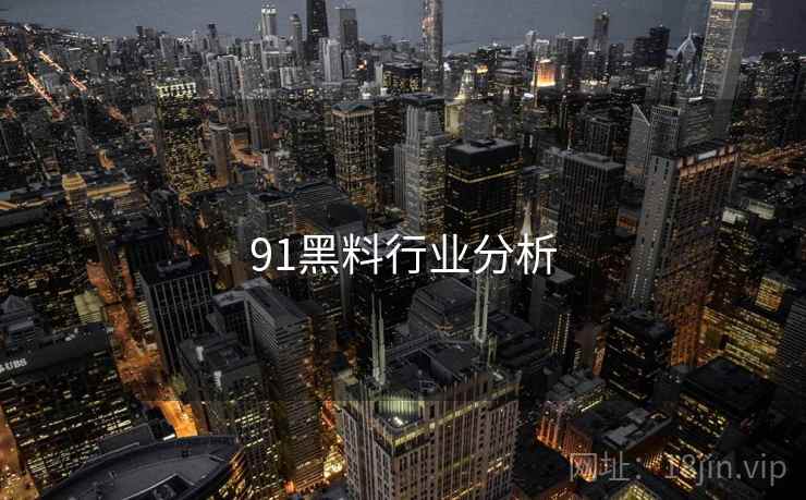 91黑料行业分析  第2张 91黑料行业分析  第2张
