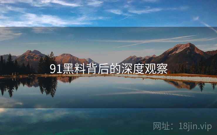 91黑料背后的深度观察