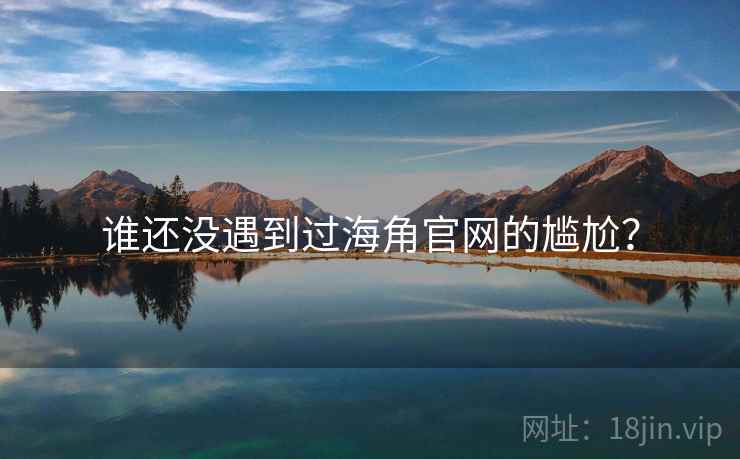 谁还没遇到过海角官网的尴尬?  第1张 谁还没遇到过海角官网的尴尬?  第1张