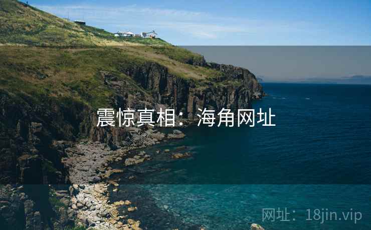 震惊真相:海角网址  第2张 震惊真相:海角网址  第2张