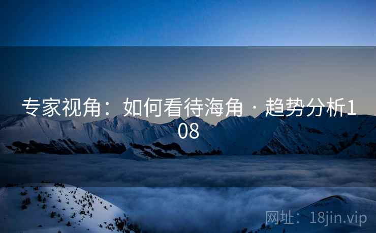 专家视角：如何看待海角 · 趋势分析108