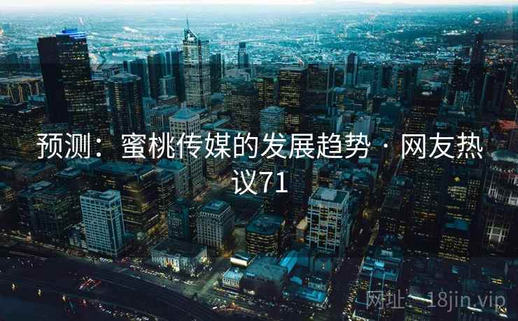 预测:蜜桃传媒的发展趋势 · 网友热议71